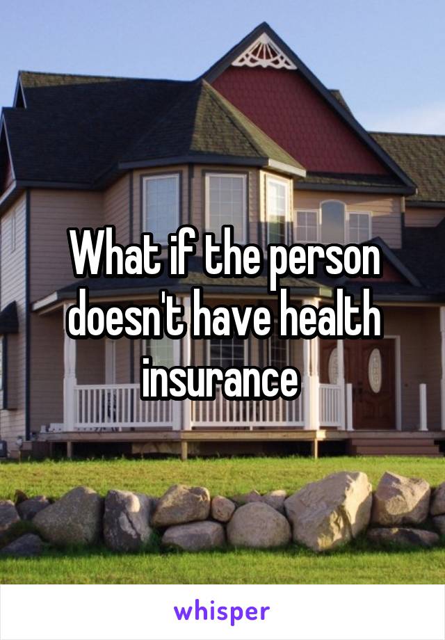 What if the person doesn't have health insurance 