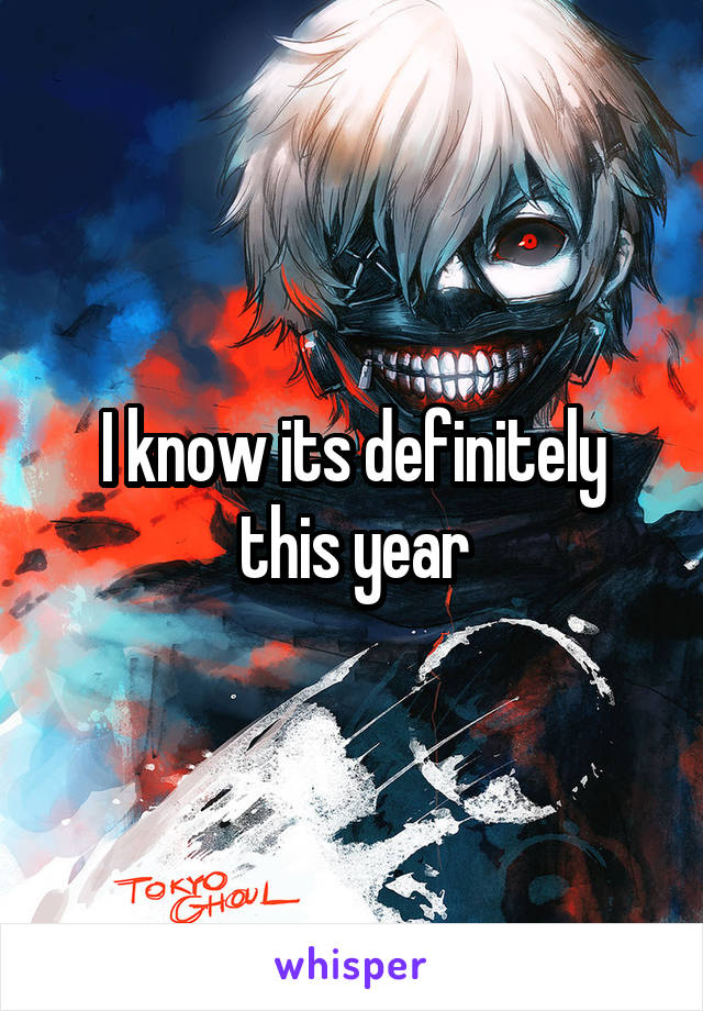 I know its definitely this year