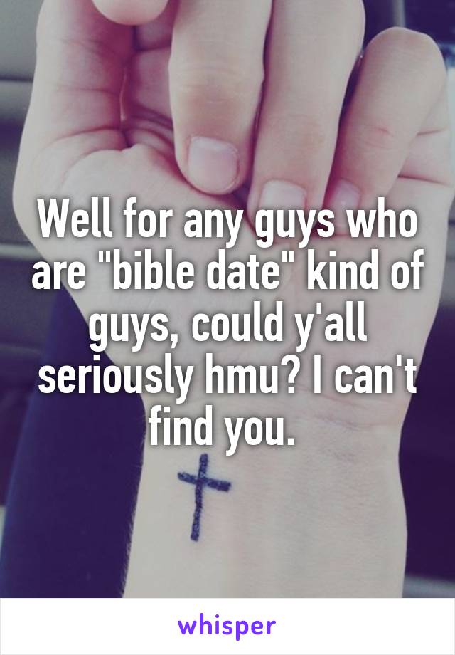 Well for any guys who are "bible date" kind of guys, could y'all seriously hmu? I can't find you. 