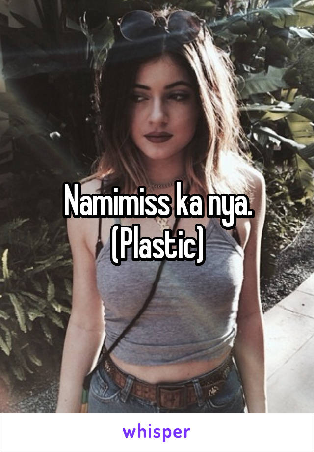 Namimiss ka nya.
(Plastic)