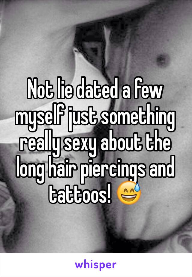 Not lie dated a few myself just something really sexy about the long hair piercings and tattoos! 😅