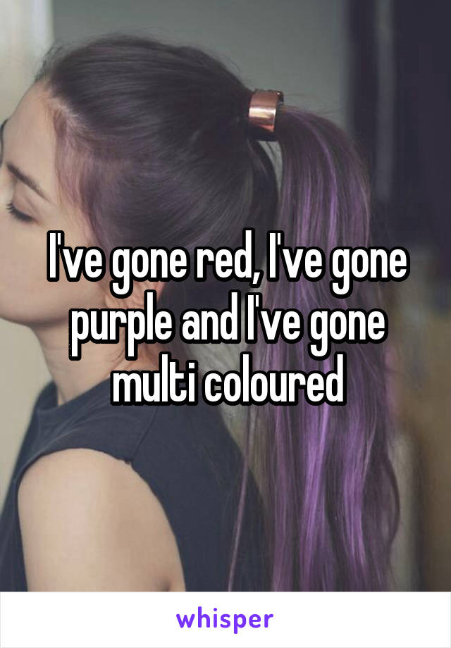 I've gone red, I've gone purple and I've gone multi coloured