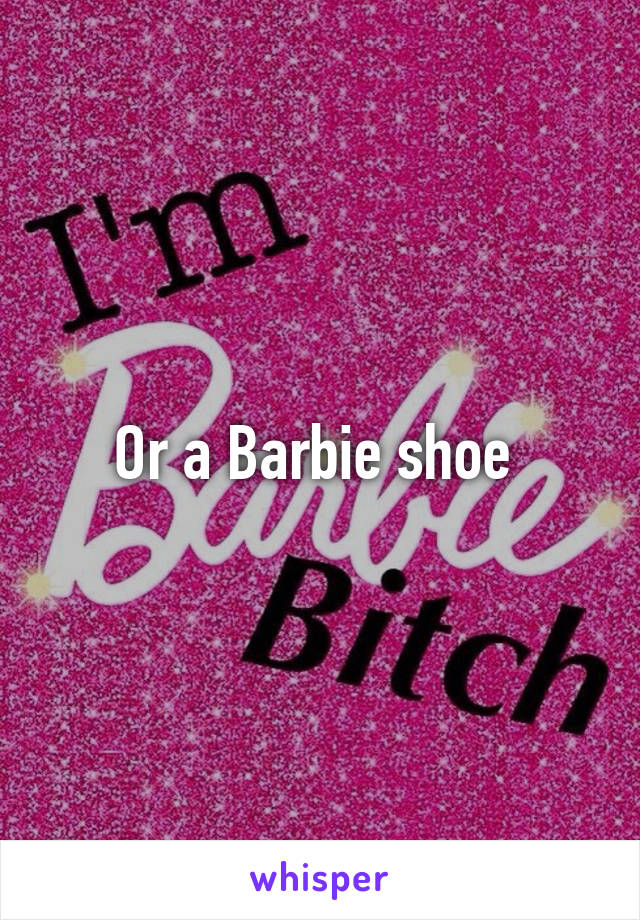 Or a Barbie shoe 