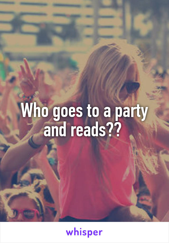 Who goes to a party and reads?? 
