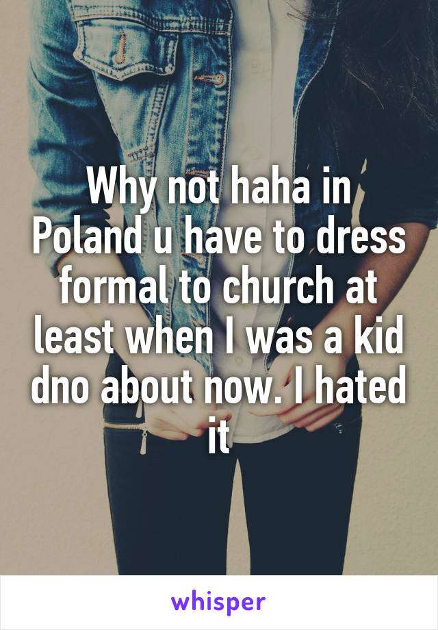 Why not haha in Poland u have to dress formal to church at least when I was a kid dno about now. I hated it