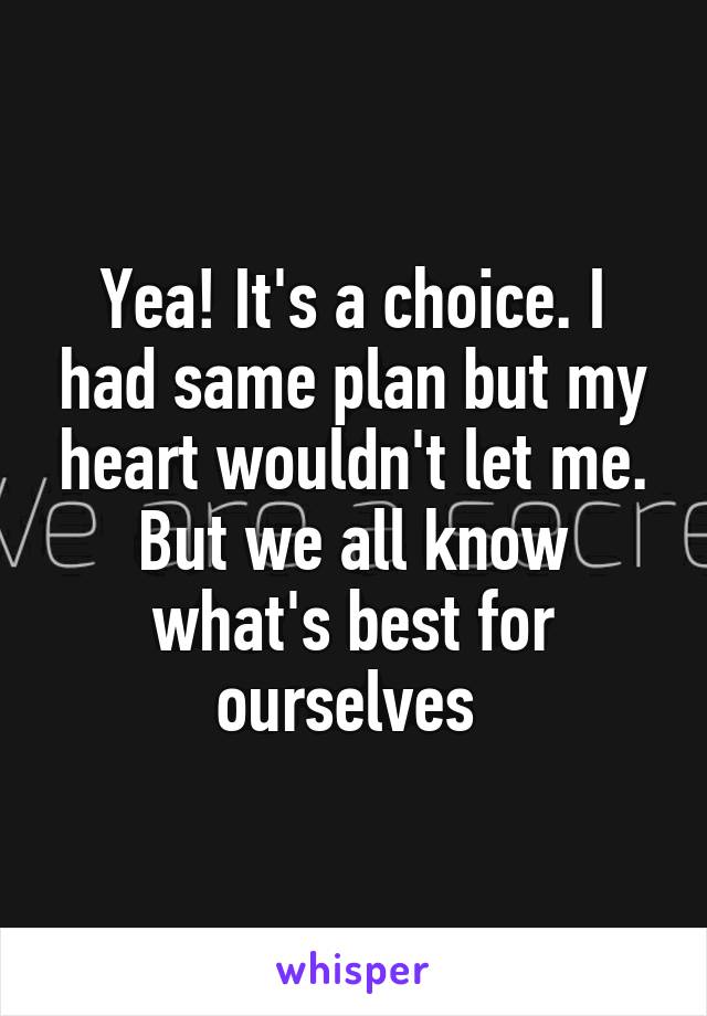 Yea! It's a choice. I had same plan but my heart wouldn't let me. But we all know what's best for ourselves 