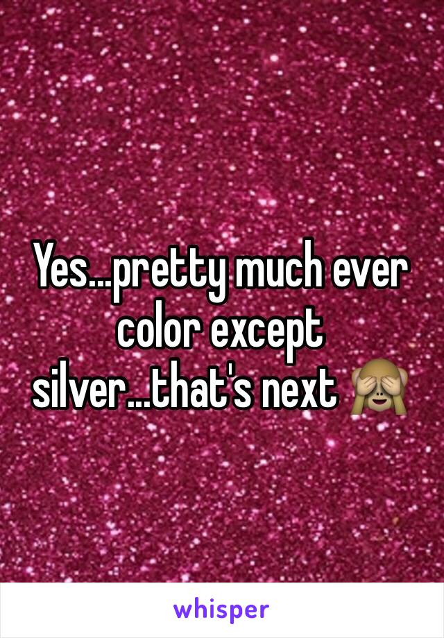 Yes...pretty much ever color except silver...that's next 🙈