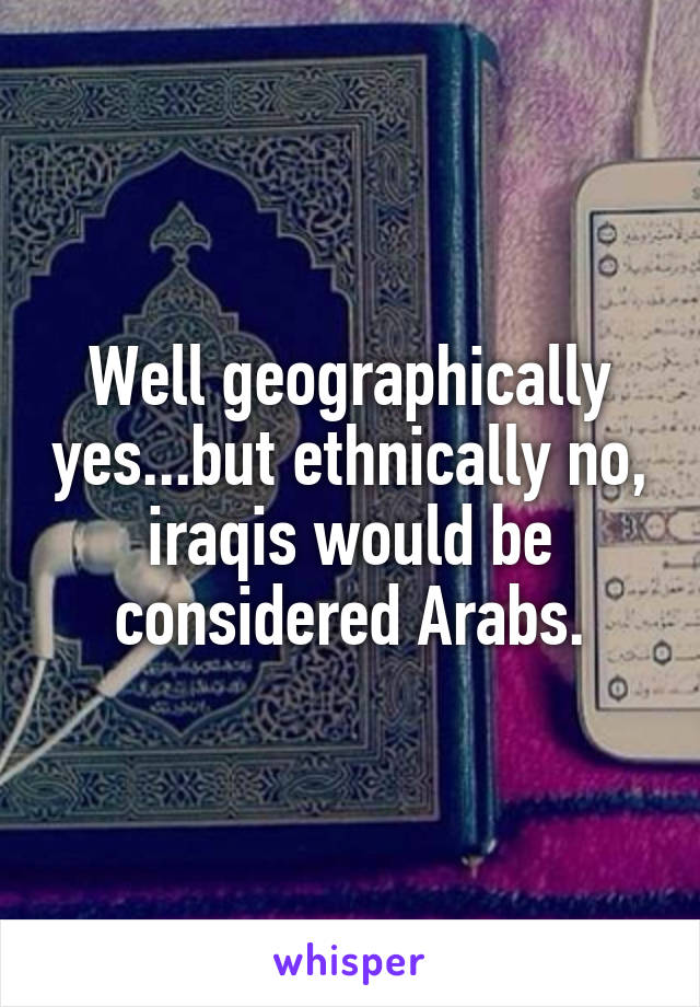 Well geographically yes...but ethnically no, iraqis would be considered Arabs.