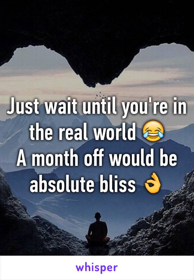 Just wait until you're in the real world 😂 
A month off would be absolute bliss 👌