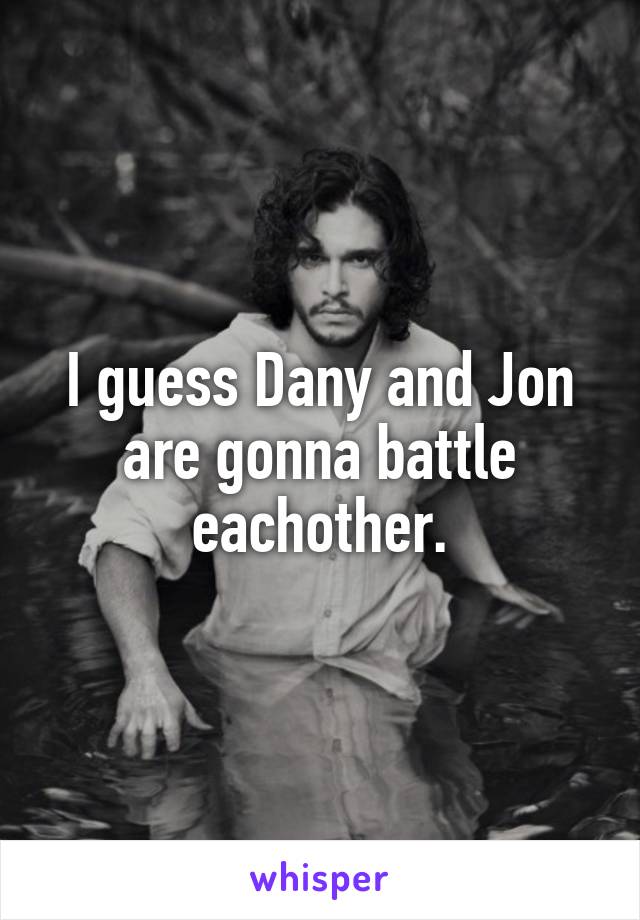 I guess Dany and Jon are gonna battle eachother.