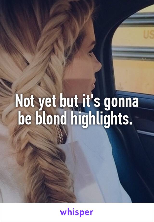 Not yet but it's gonna be blond highlights. 