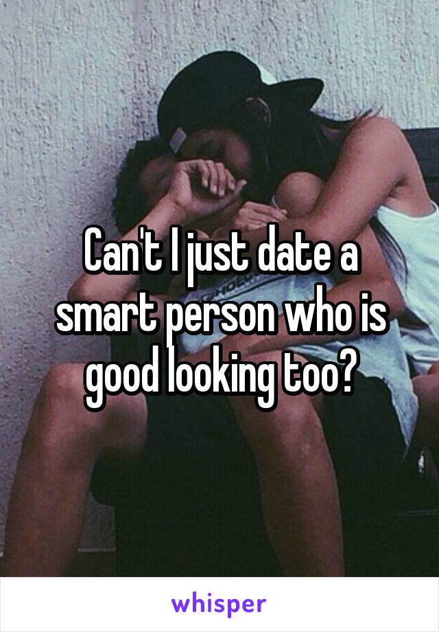 Can't I just date a smart person who is good looking too?