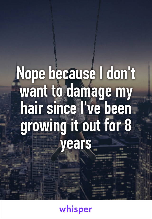 Nope because I don't want to damage my hair since I've been growing it out for 8 years