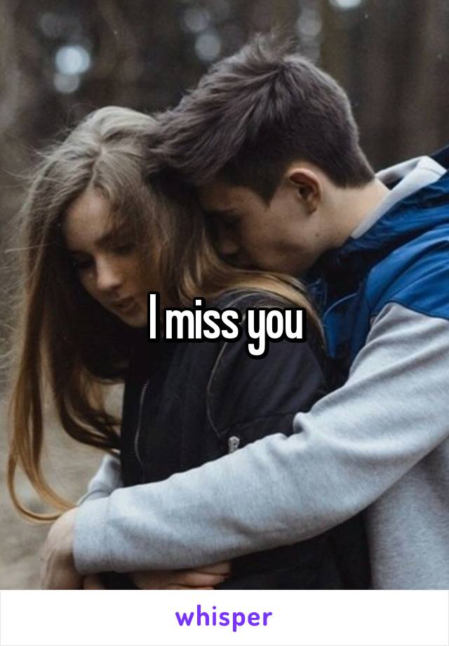 I miss you