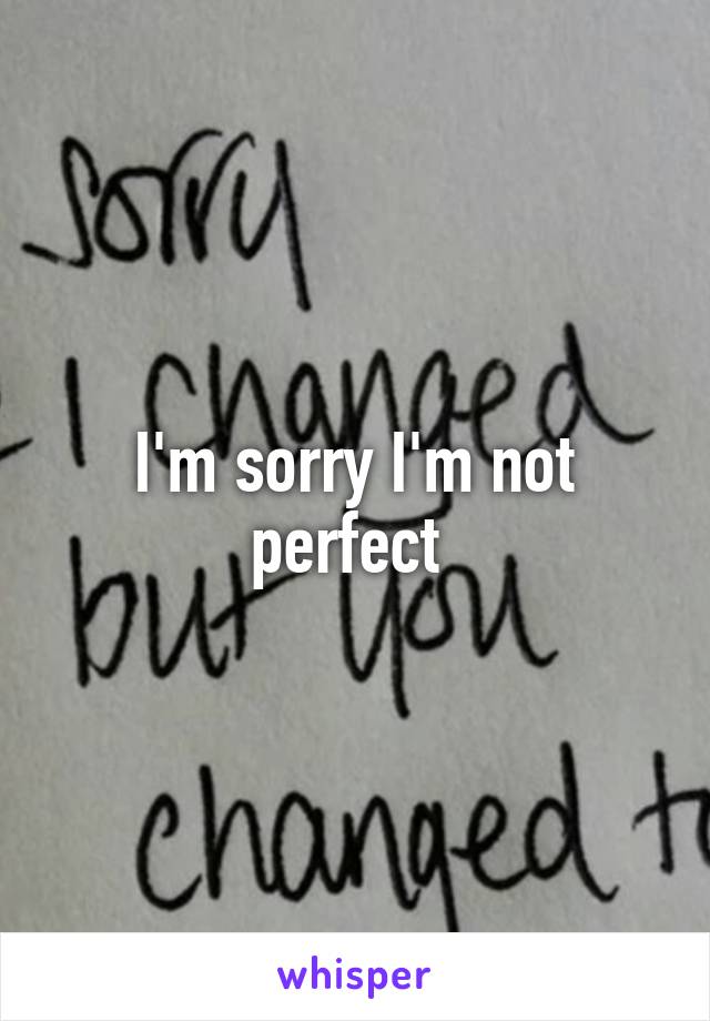 I'm sorry I'm not perfect 