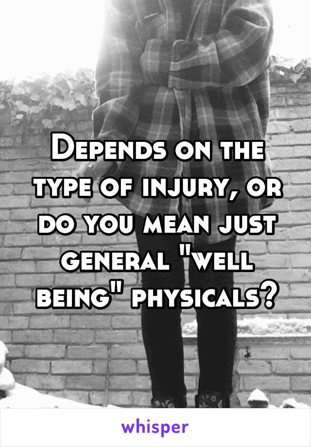 Depends on the type of injury, or do you mean just general "well being" physicals?