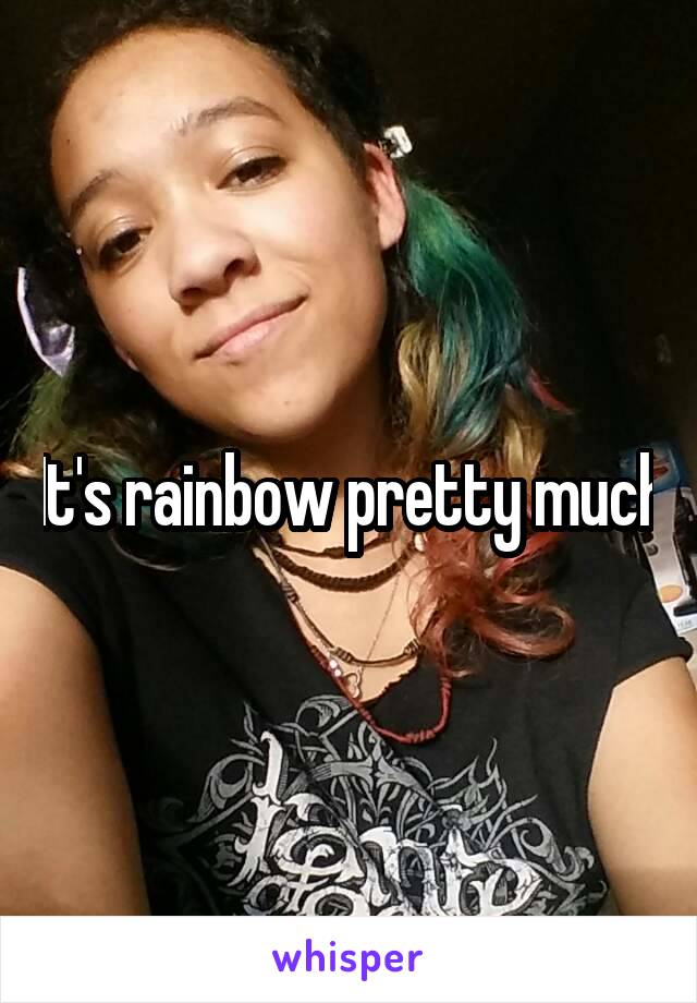 It's rainbow pretty much