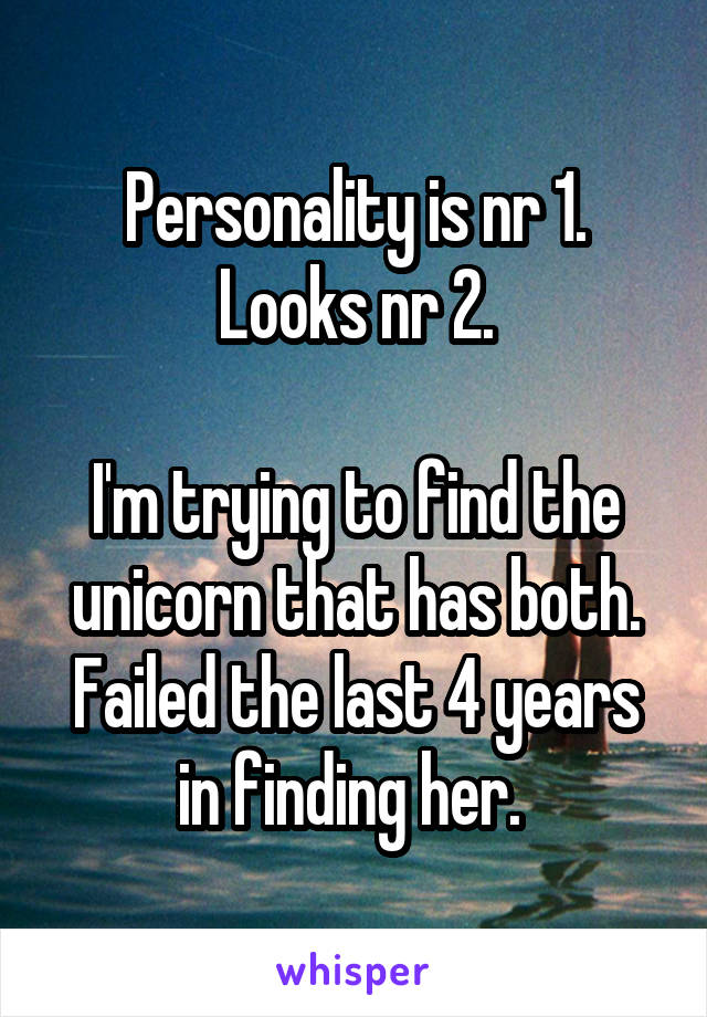 Personality is nr 1.
Looks nr 2.

I'm trying to find the unicorn that has both. Failed the last 4 years in finding her. 