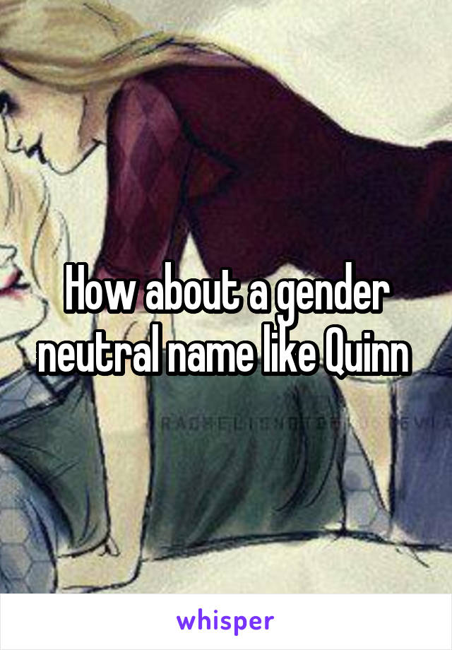 How about a gender neutral name like Quinn 