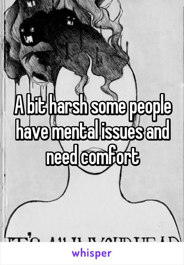 A bit harsh some people have mental issues and need comfort