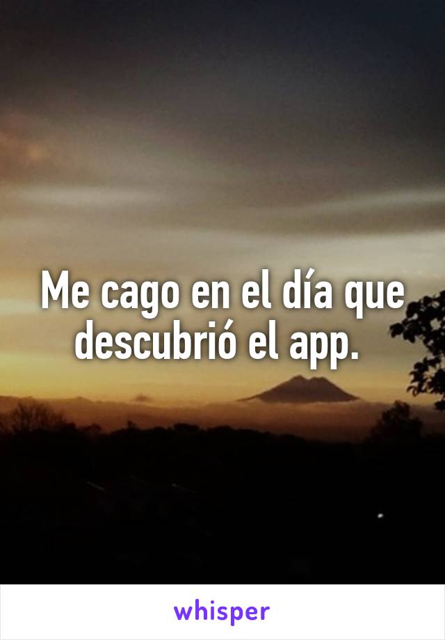 Me cago en el día que descubrió el app. 