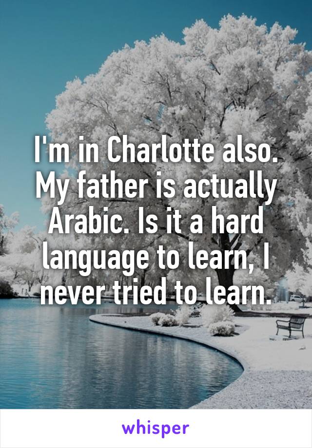 I'm in Charlotte also. My father is actually Arabic. Is it a hard language to learn, I never tried to learn.