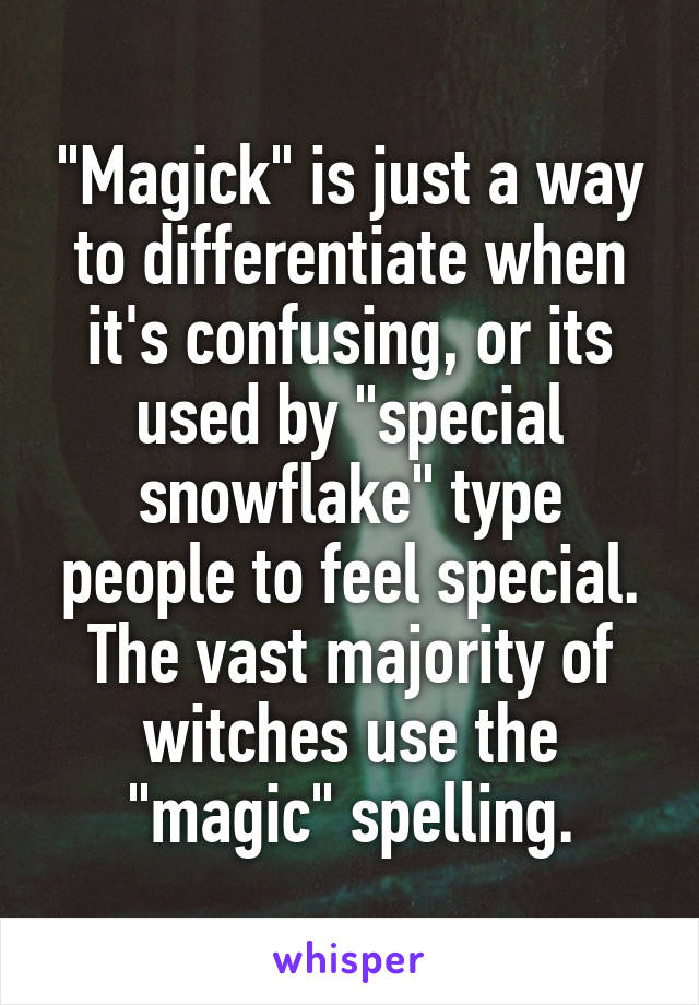 "Magick" is just a way to differentiate when it's confusing, or its used by "special snowflake" type people to feel special. The vast majority of witches use the "magic" spelling.