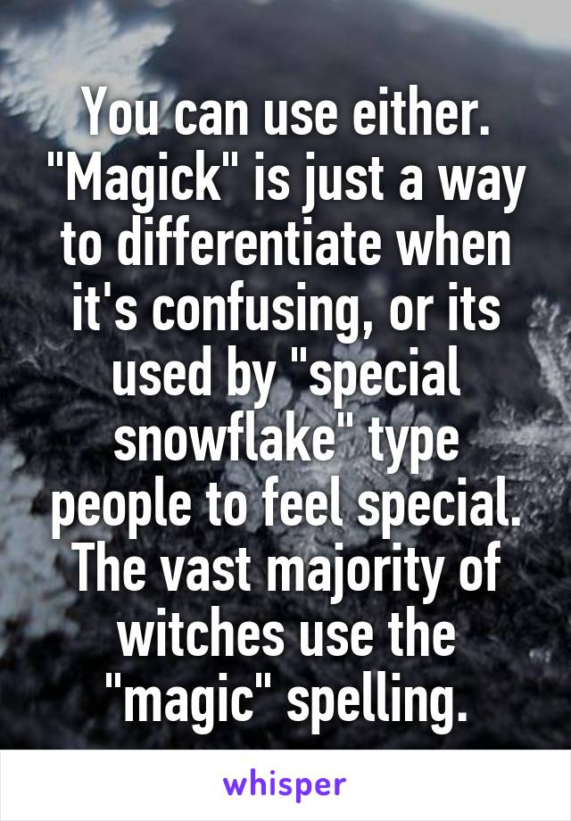 You can use either. "Magick" is just a way to differentiate when it's confusing, or its used by "special snowflake" type people to feel special. The vast majority of witches use the "magic" spelling.