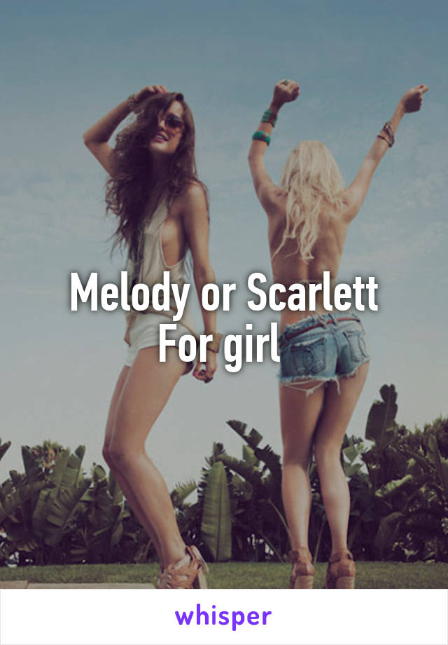 Melody or Scarlett
For girl 