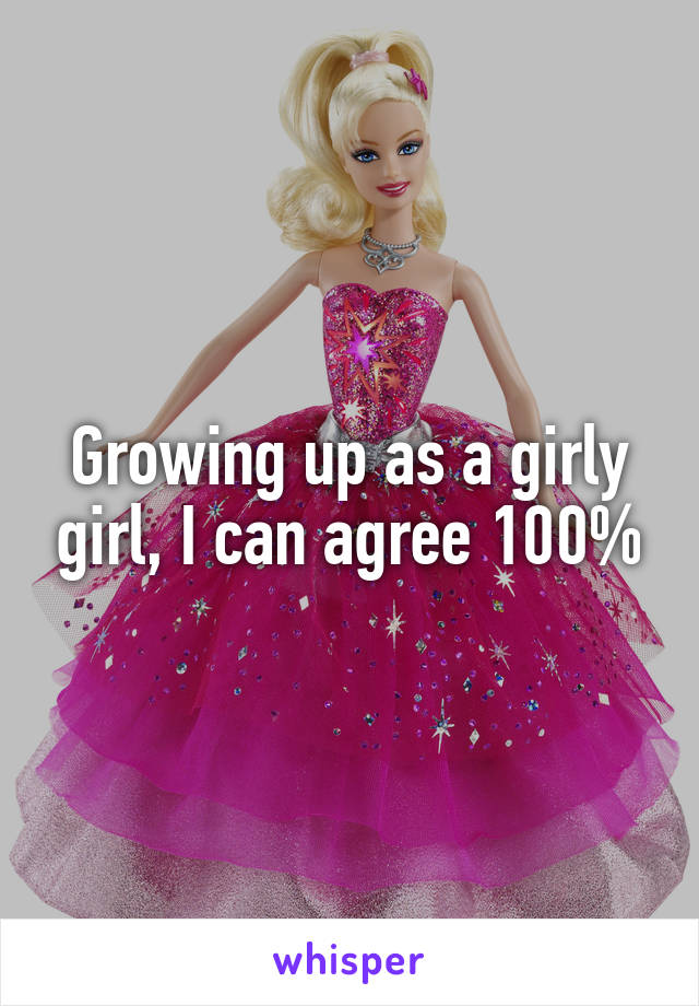 Growing up as a girly girl, I can agree 100%