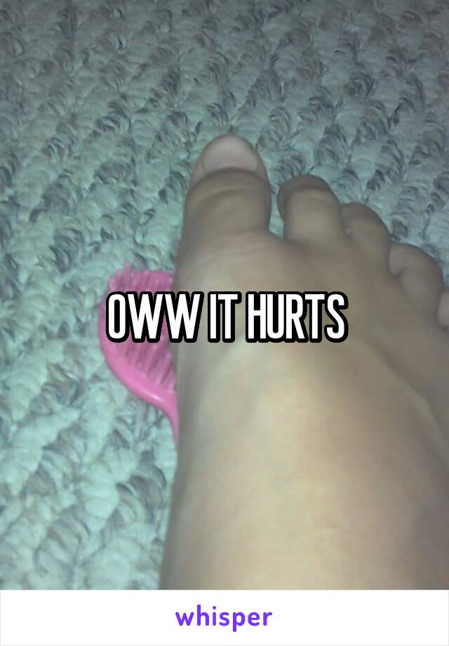 OWW IT HURTS