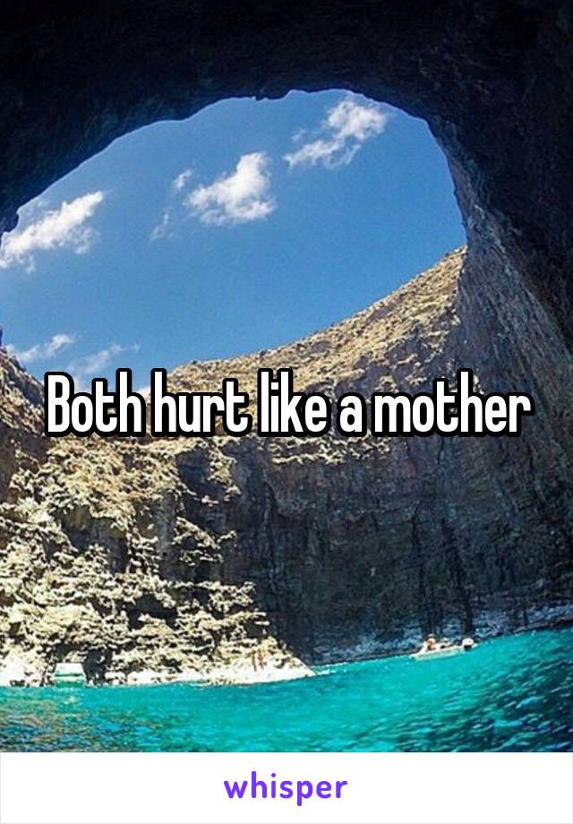 Both hurt like a mother