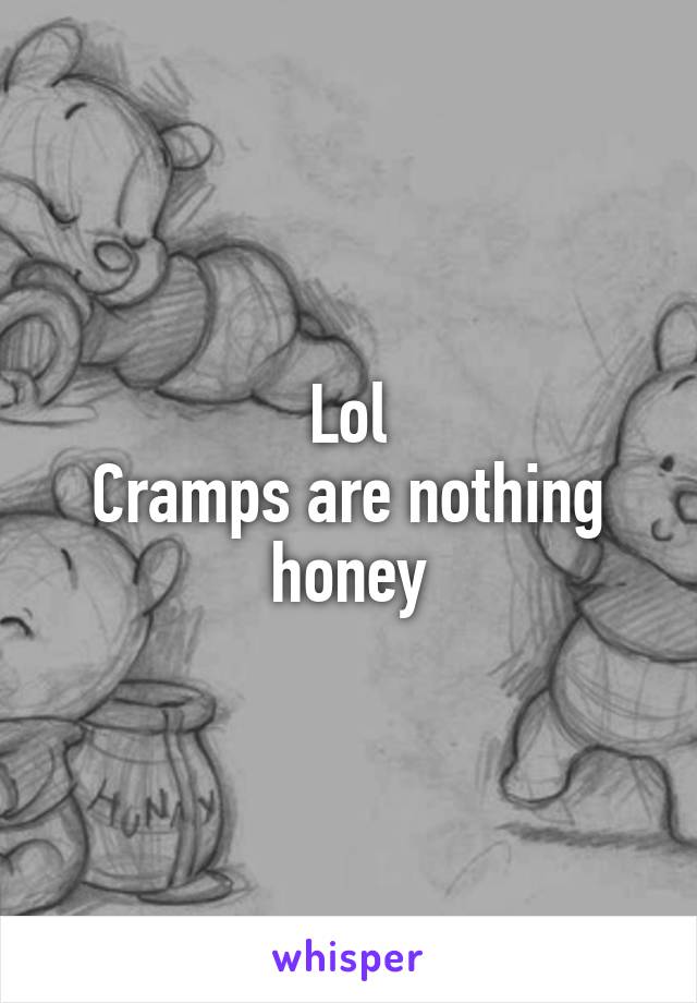 Lol
Cramps are nothing honey