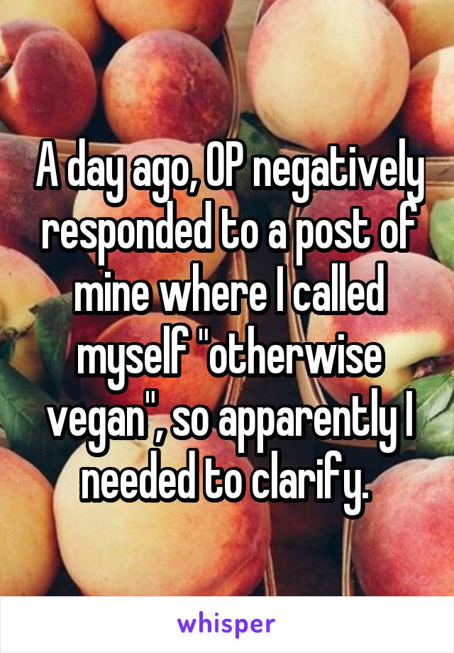 A day ago, OP negatively responded to a post of mine where I called myself "otherwise vegan", so apparently I needed to clarify. 