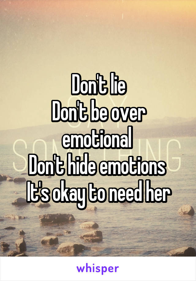 Don't lie
Don't be over emotional 
Don't hide emotions 
It's okay to need her