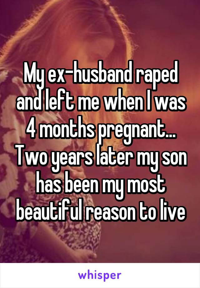 My ex-husband raped and left me when I was 4 months pregnant... Two years later my son has been my most beautiful reason to live