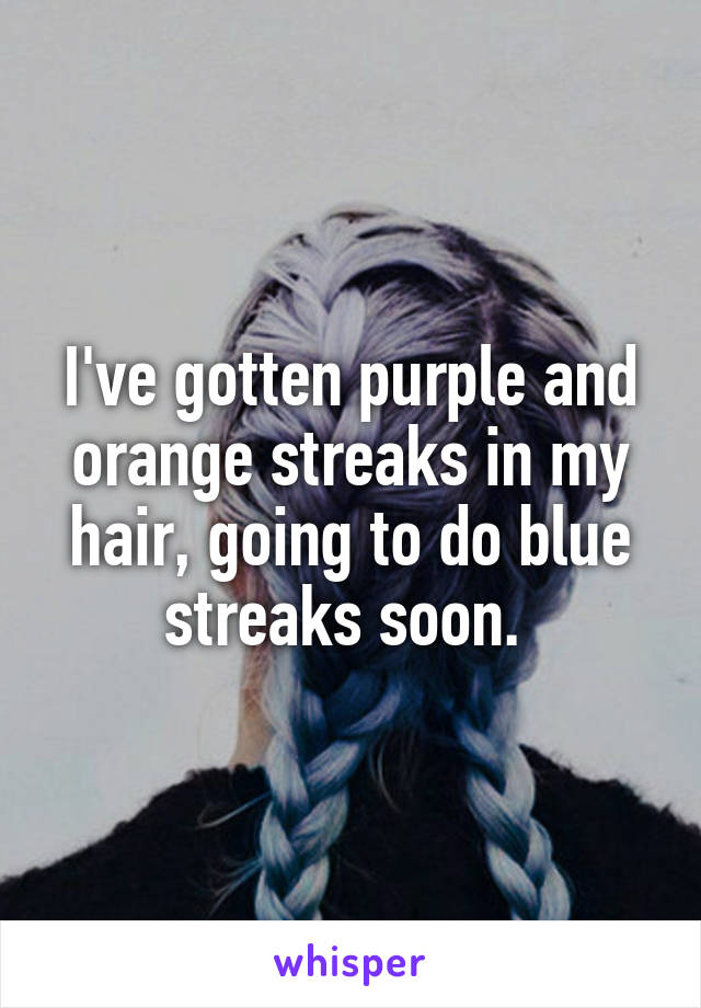 I've gotten purple and orange streaks in my hair, going to do blue streaks soon. 