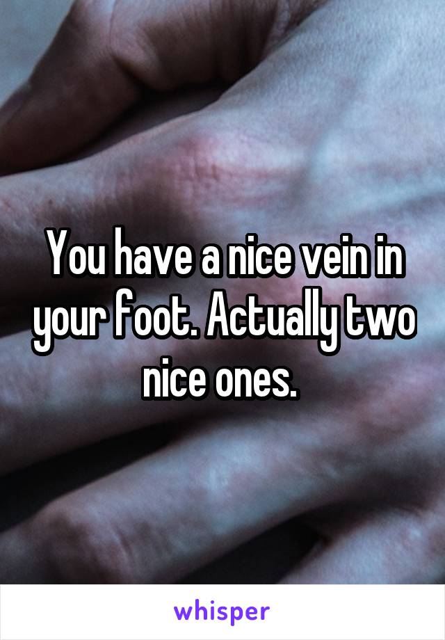 You have a nice vein in your foot. Actually two nice ones. 