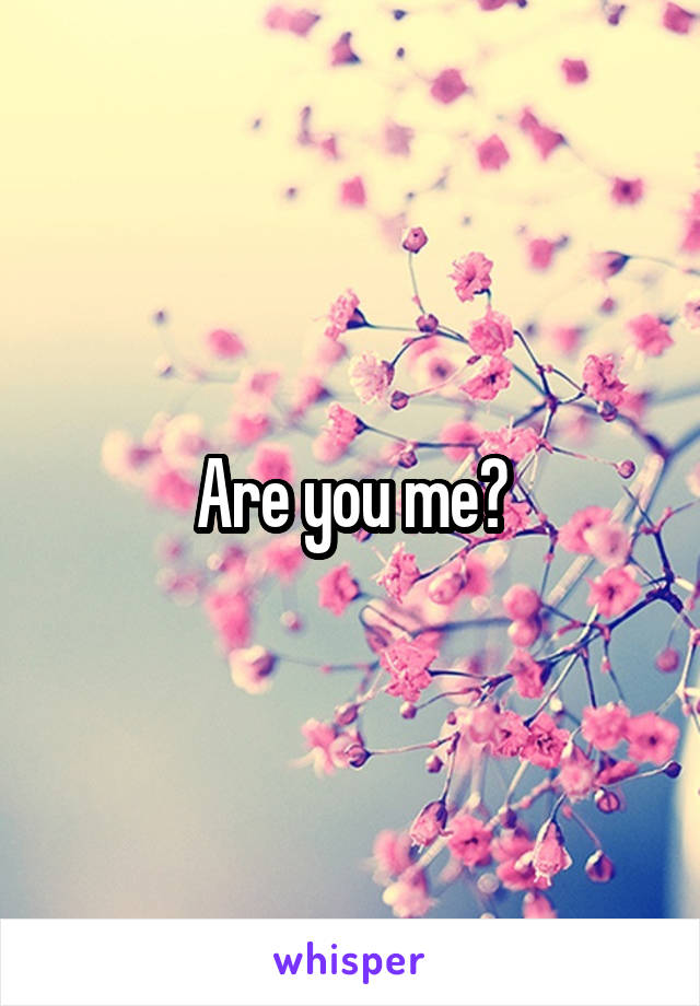 Are you me?