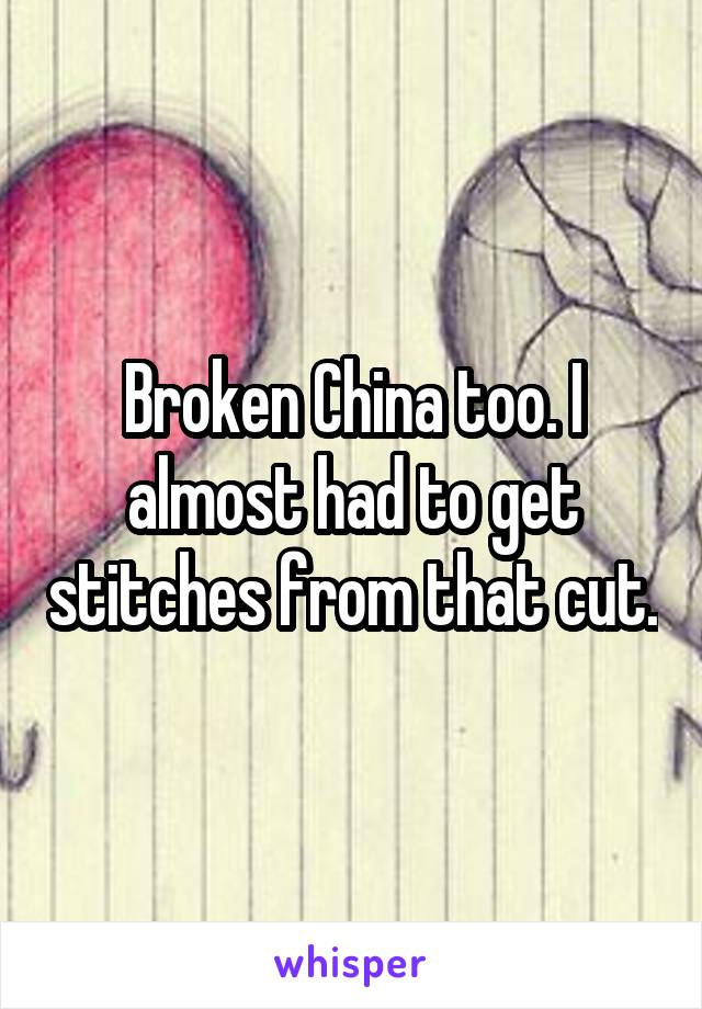 Broken China too. I almost had to get stitches from that cut.