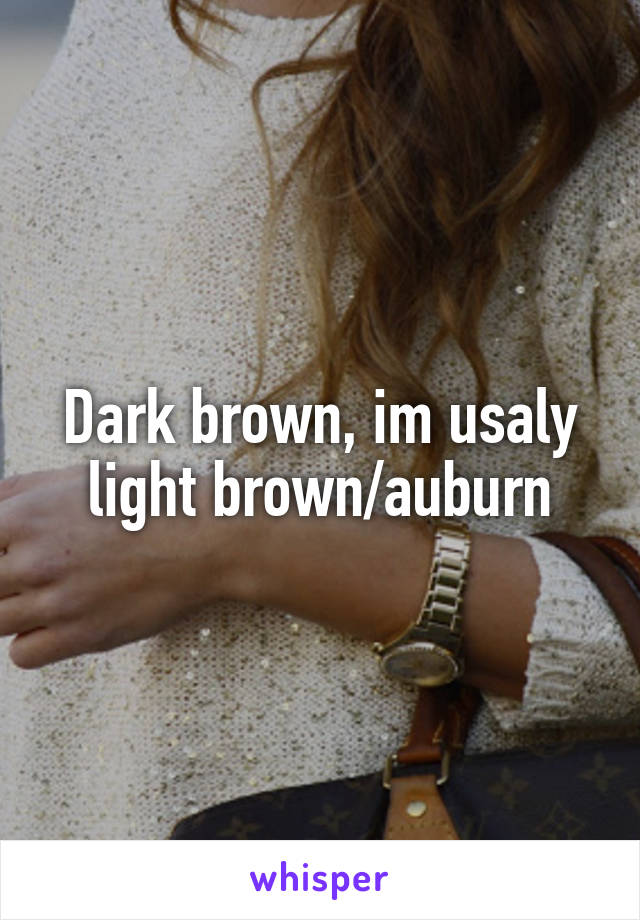 Dark brown, im usaly light brown/auburn