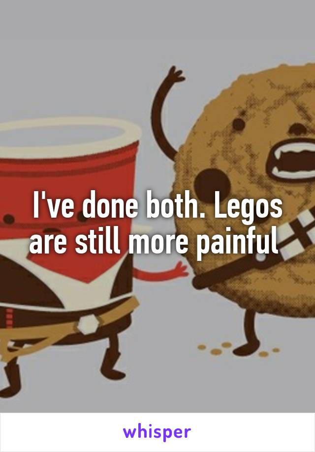 I've done both. Legos are still more painful 