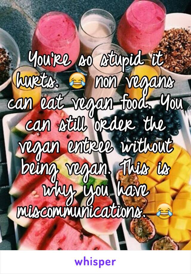 You're so stupid it hurts. 😂 non vegans can eat vegan food. You can still order the vegan entree without being vegan. This is why you have miscommunications. 😂