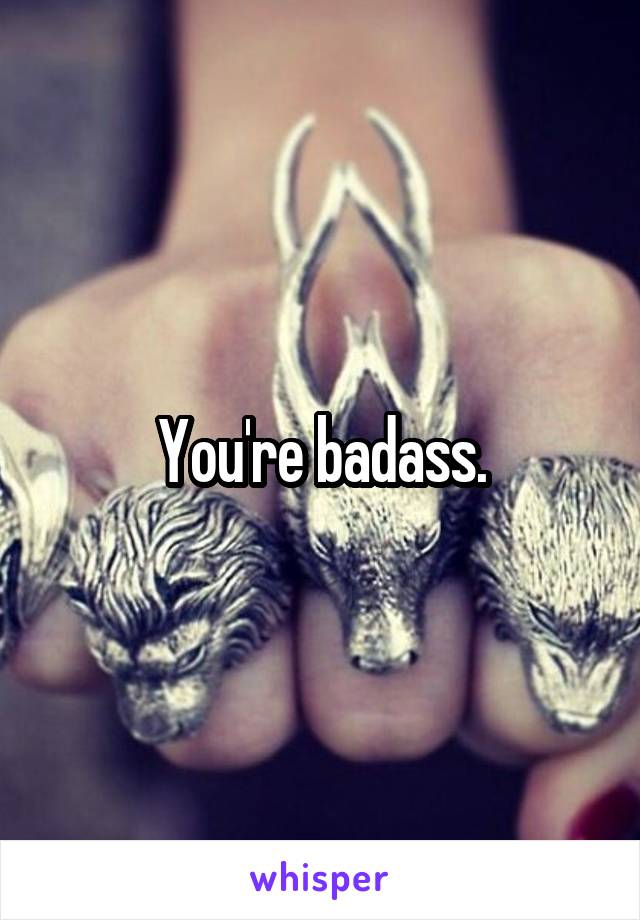 You're badass.