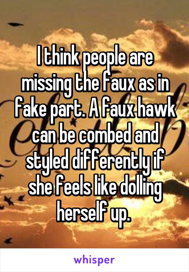 I think people are missing the faux as in fake part. A faux hawk can be combed and styled differently if she feels like dolling herself up. 