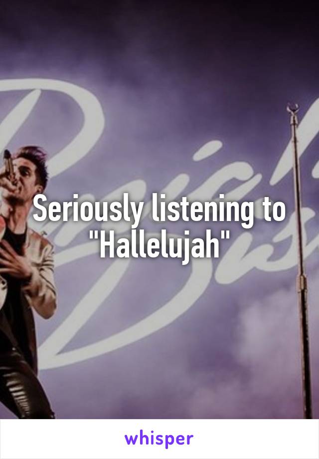 Seriously listening to "Hallelujah"