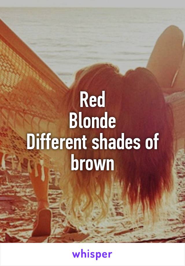 Red
Blonde
Different shades of brown