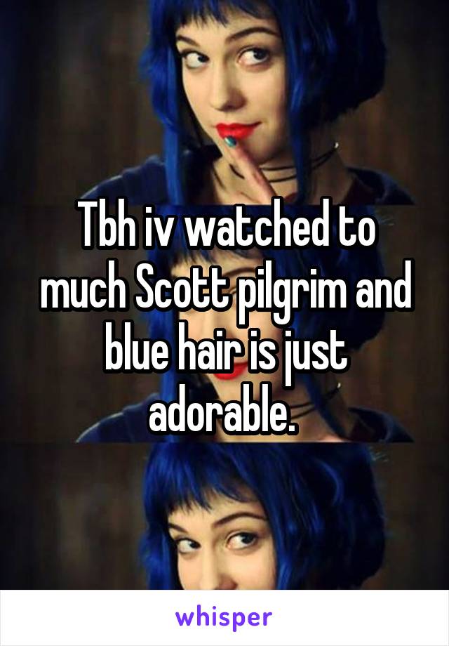 Tbh iv watched to much Scott pilgrim and blue hair is just adorable. 