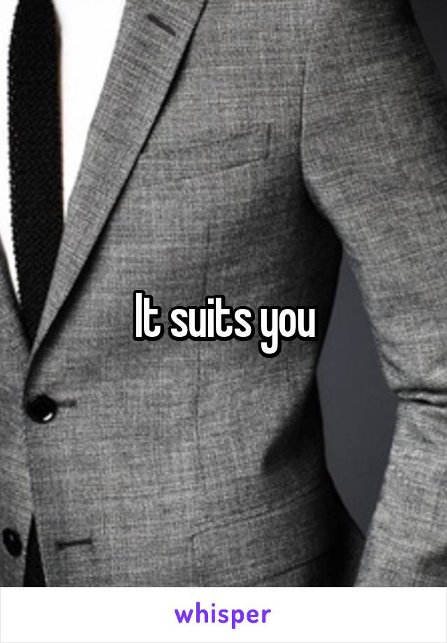 It suits you