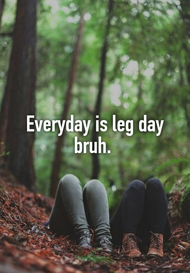 everyday-is-leg-day-bruh